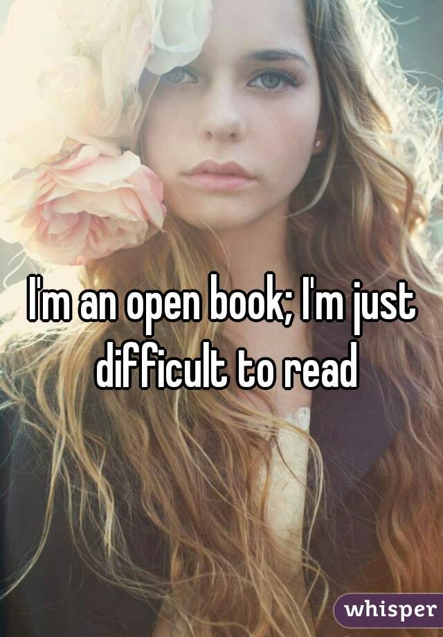 I'm an open book; I'm just difficult to read