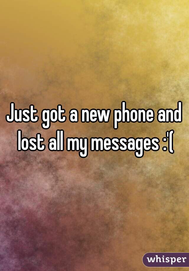 Just got a new phone and lost all my messages :'(