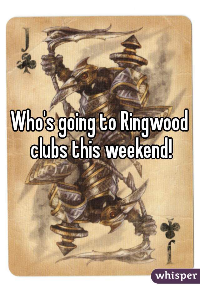 Who's going to Ringwood clubs this weekend!