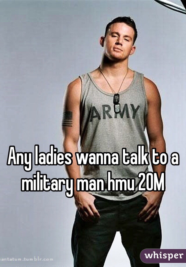Any ladies wanna talk to a military man hmu 20M