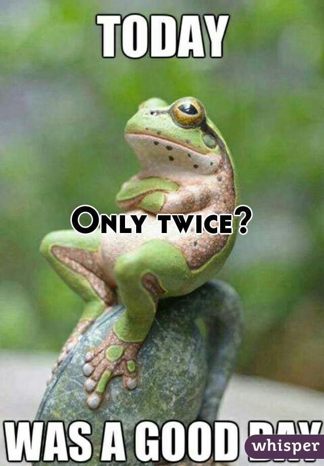 Only twice?

