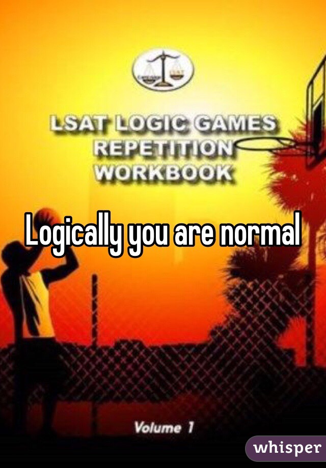 Logically you are normal 