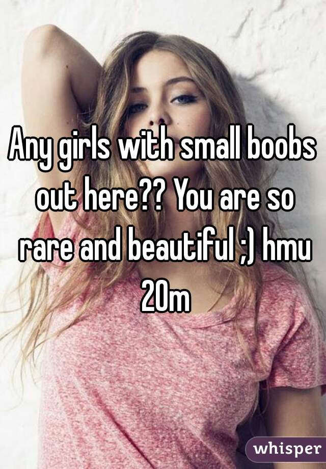 Any girls with small boobs out here?? You are so rare and beautiful ;) hmu 20m