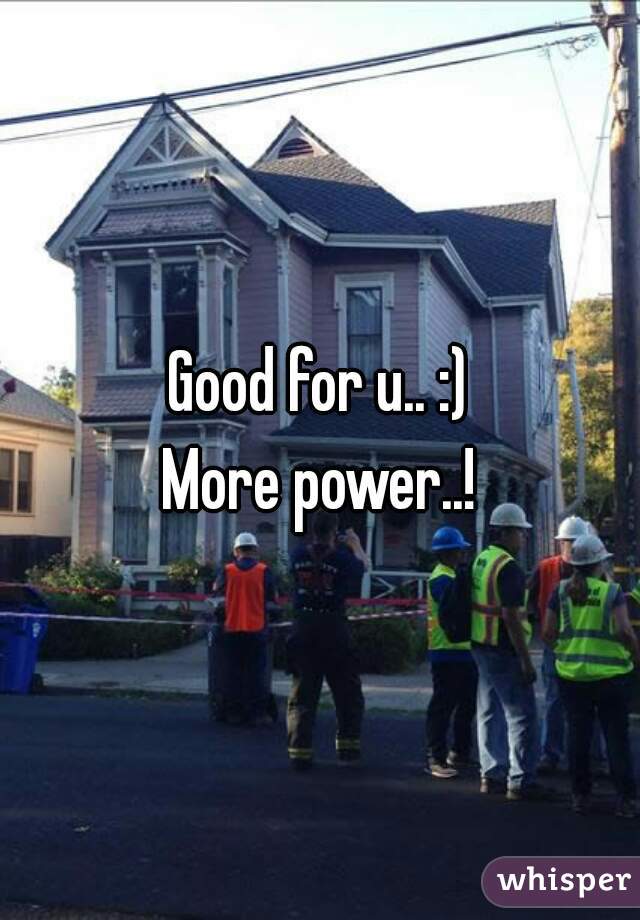 Good for u.. :)
More power..!