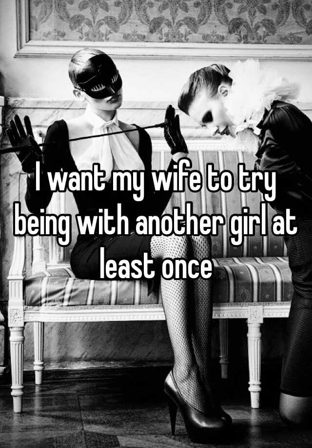 I Want My Wife To Try Being With Another Girl At Least Once