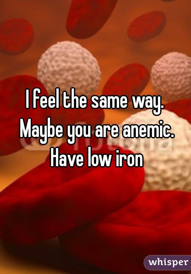I feel the same way. Maybe you are anemic. Have low iron