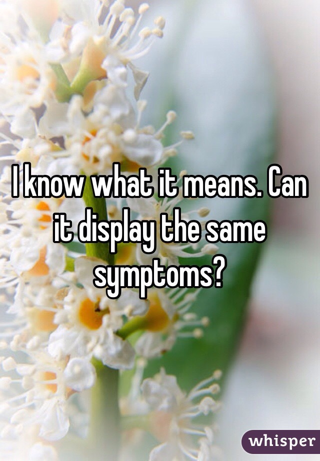 I know what it means. Can it display the same symptoms?