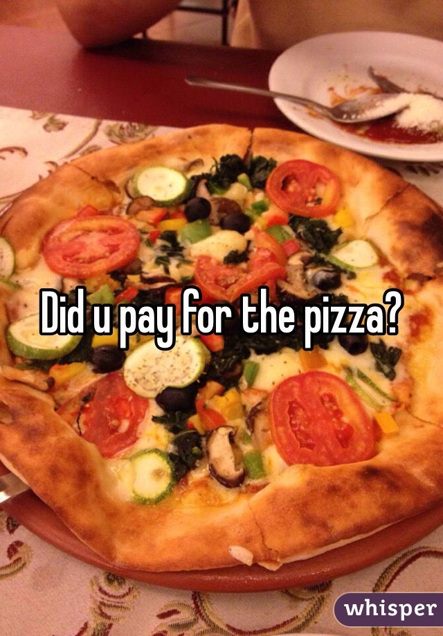Did u pay for the pizza?