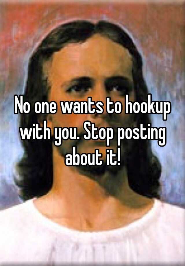 no-one-wants-to-hookup-with-you-stop-posting-about-it