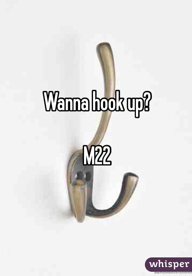 Wanna hook up? 

M22