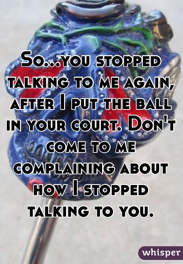 so-you-stopped-talking-to-me-again-after-i-put-the-ball-in-your