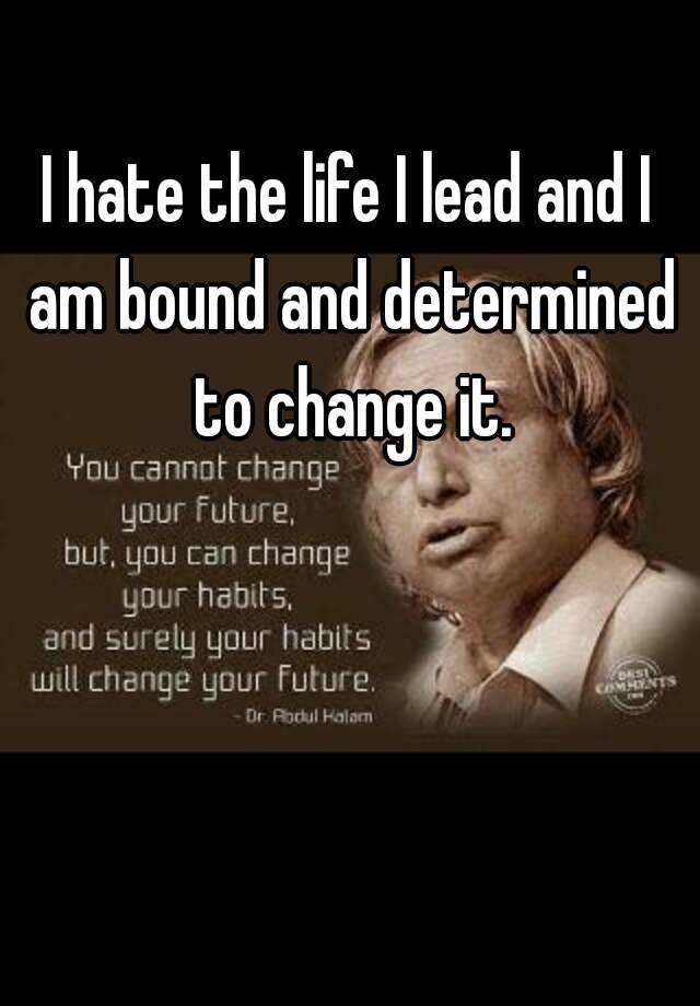 i-hate-the-life-i-lead-and-i-am-bound-and-determined-to-change-it