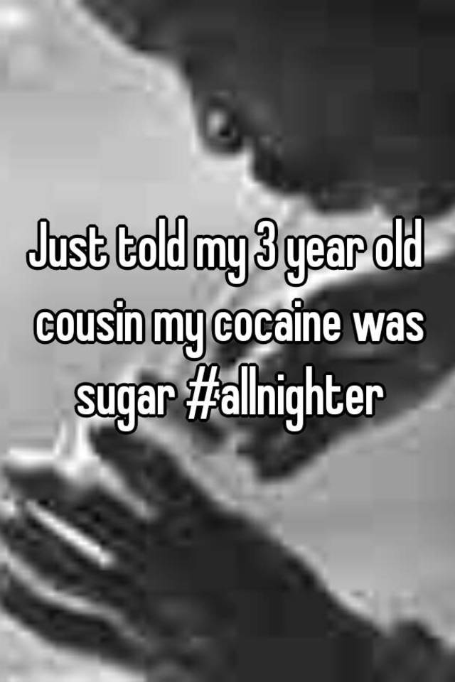 just-told-my-3-year-old-cousin-my-cocaine-was-sugar-allnighter