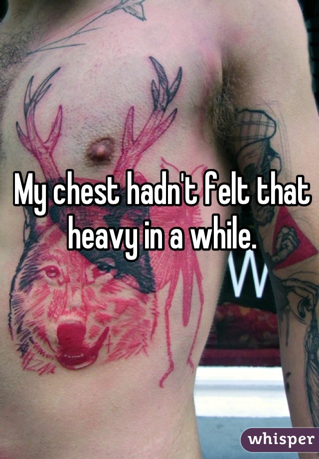 My chest hadn't felt that heavy in a while.