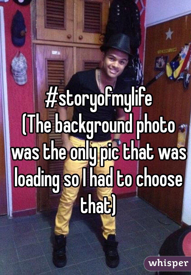 #storyofmylife
(The background photo was the only pic that was loading so I had to choose that)