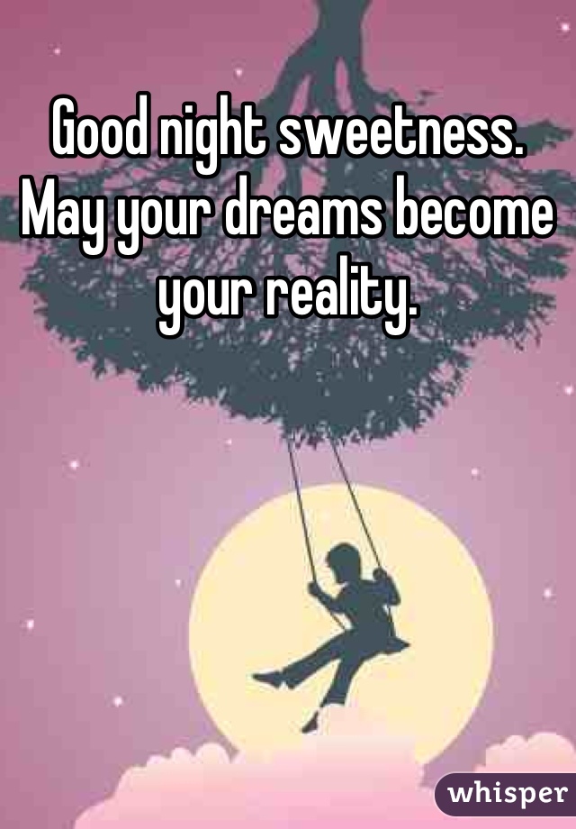 Good night sweetness. May your dreams become your reality.