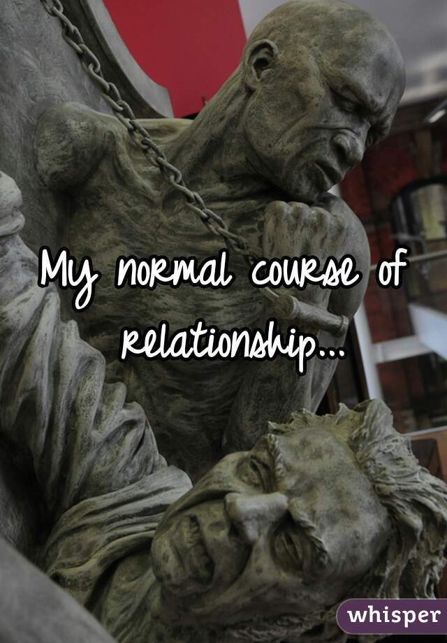 My normal course of relationship...