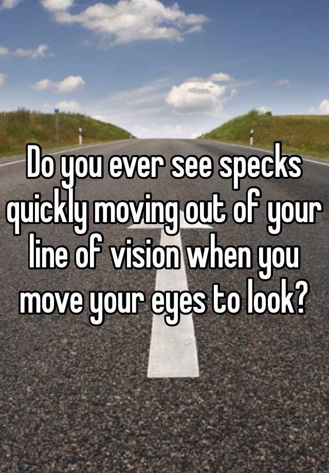 do-you-ever-see-specks-quickly-moving-out-of-your-line-of-vision-when