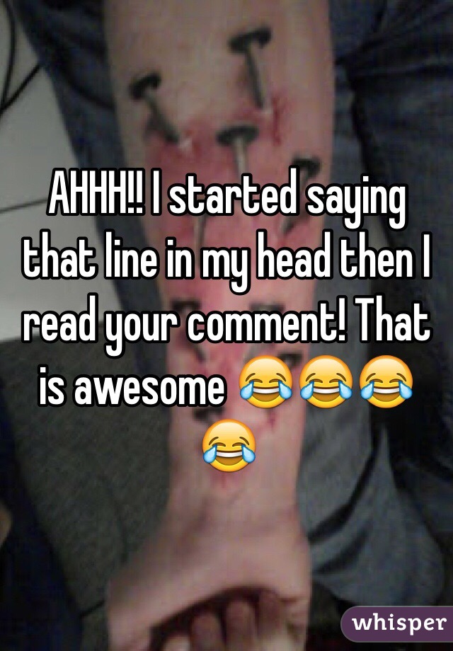 AHHH!! I started saying that line in my head then I read your comment! That is awesome 😂😂😂😂
