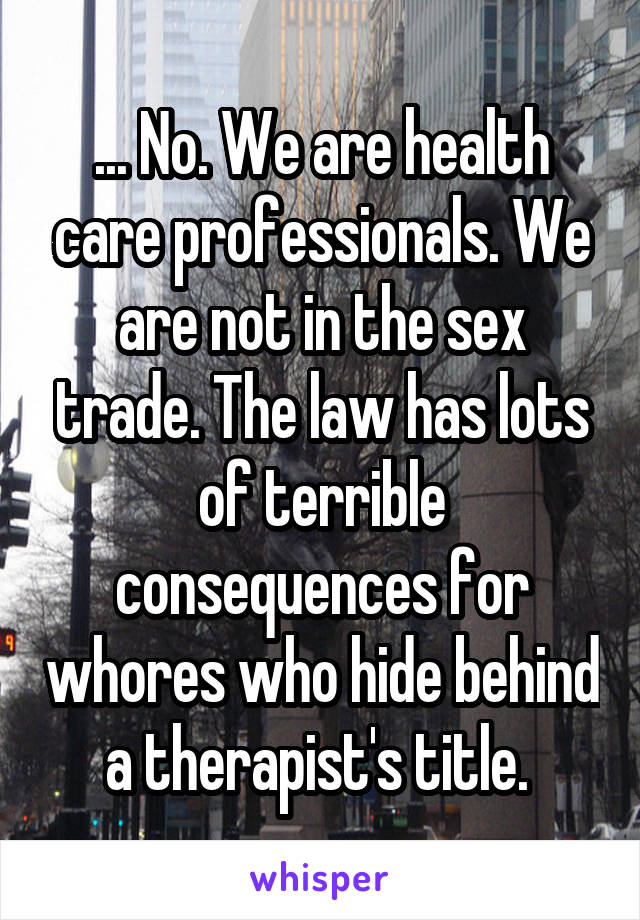 ... No. We are health care professionals. We are not in the sex trade. The law has lots of terrible consequences for whores who hide behind a therapist's title. 