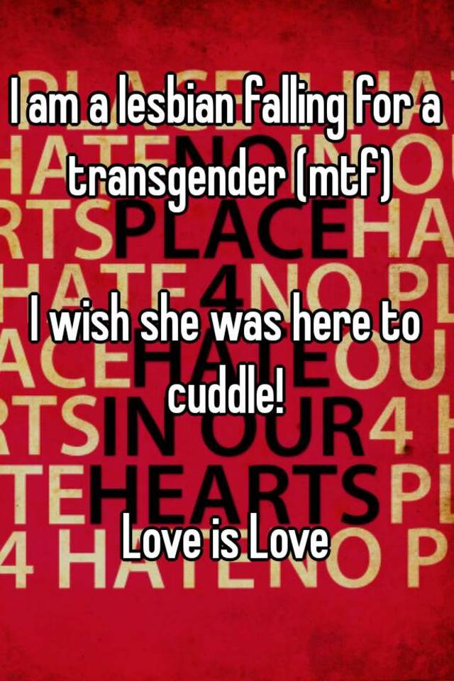 I am a lesbian falling for a transgender (mtf) I wish she was here to ...