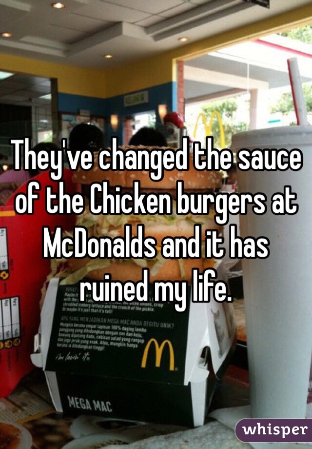 They've changed the sauce of the Chicken burgers at McDonalds and it has ruined my life. 