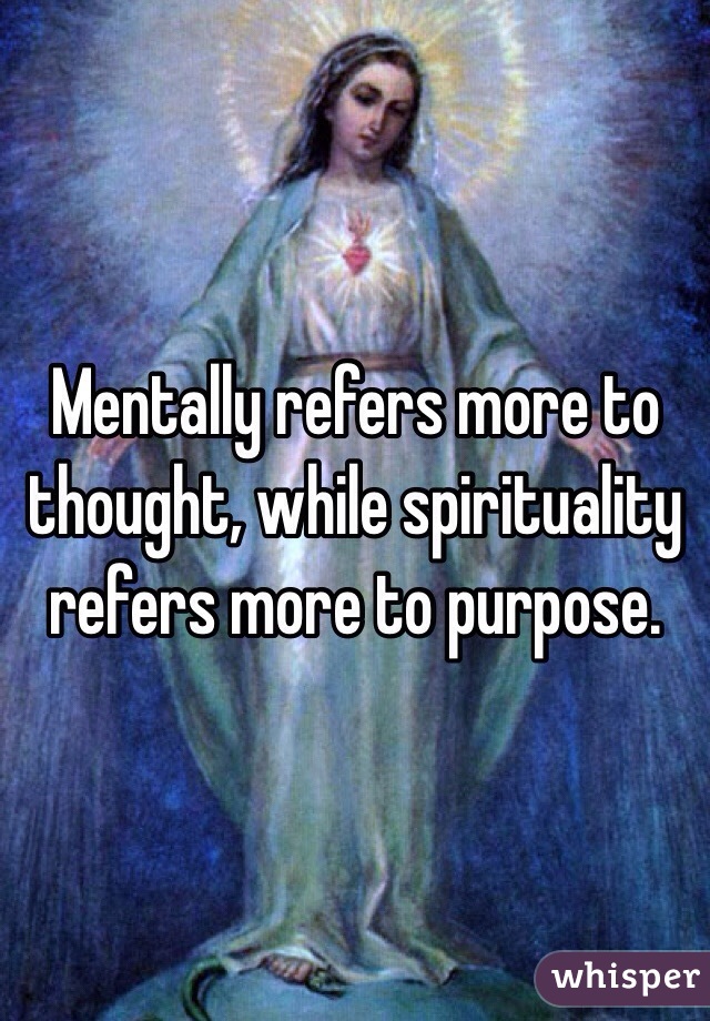 Mentally refers more to thought, while spirituality refers more to purpose.