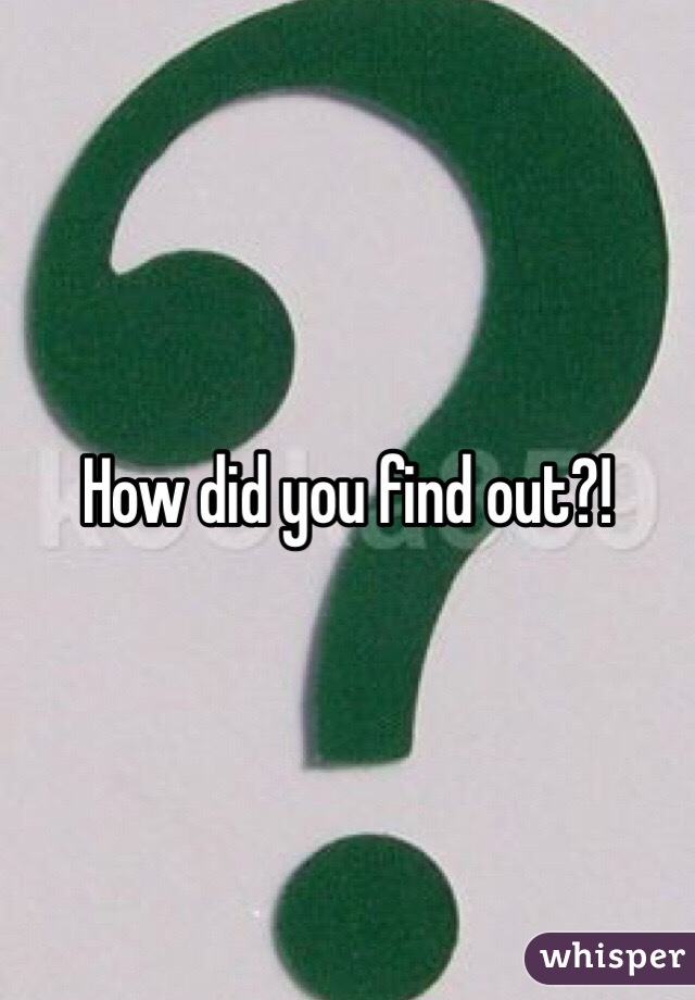 How did you find out?!