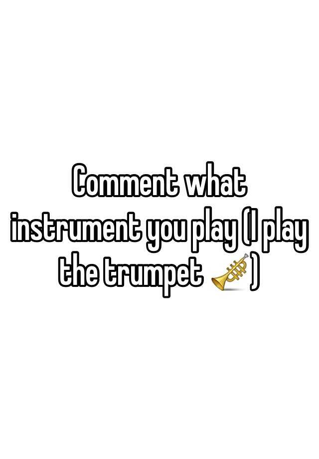 comment-what-instrument-you-play-i-play-the-trumpet