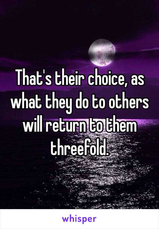 That's their choice, as what they do to others will return to them threefold.