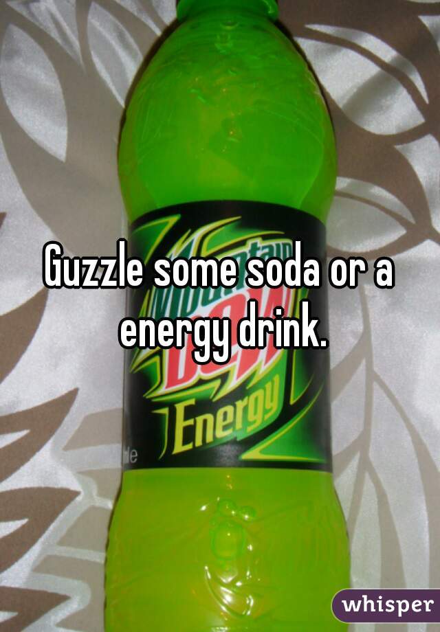 Guzzle some soda or a energy drink.