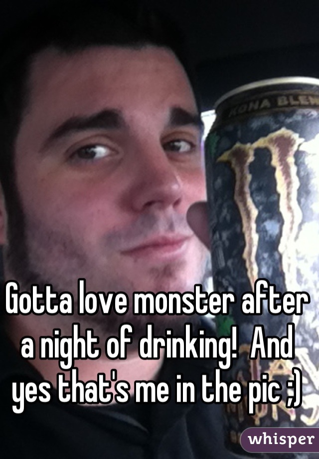 Gotta love monster after a night of drinking!  And yes that's me in the pic ;)