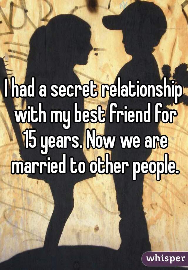 I had a secret relationship with my best friend for 15 years. Now we are married to other people.