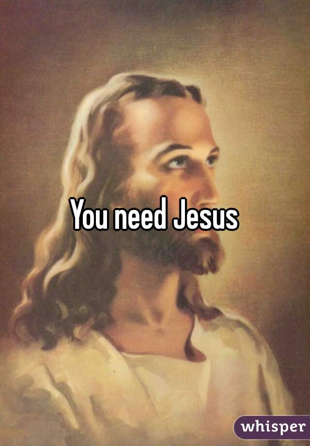 You need Jesus