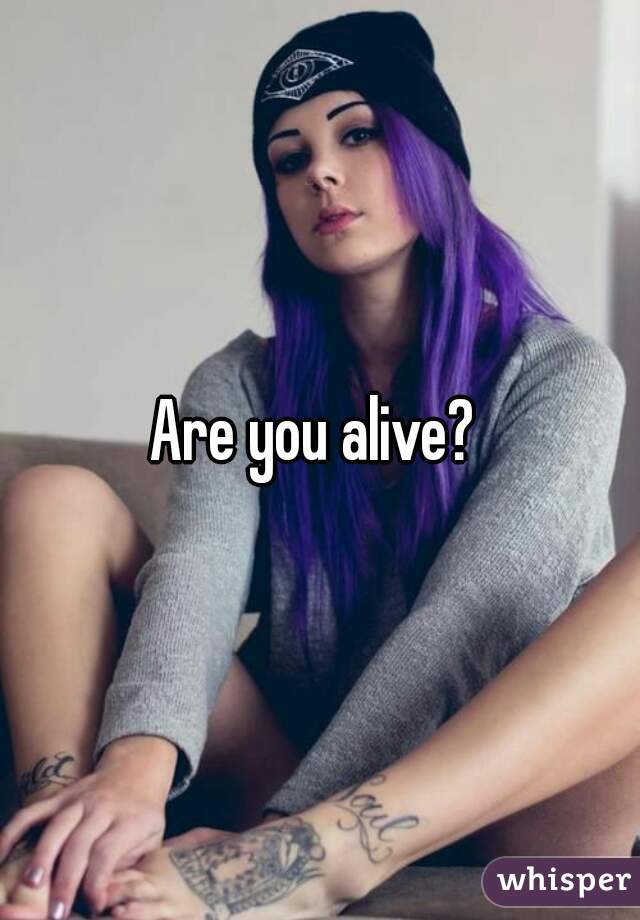 Are you alive? 