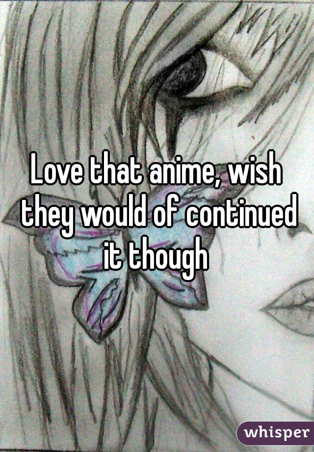 Love that anime, wish they would of continued it though 