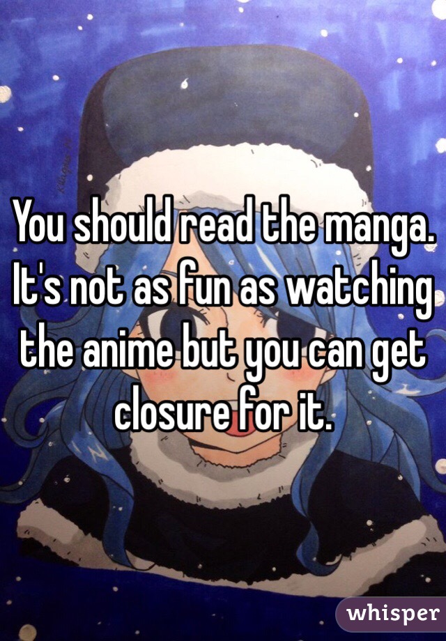 You should read the manga. It's not as fun as watching the anime but you can get closure for it. 