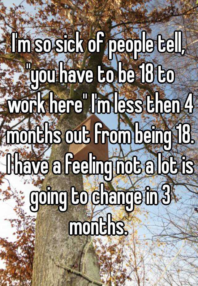 i-m-so-sick-of-people-tell-you-have-to-be-18-to-work-here-i-m-less