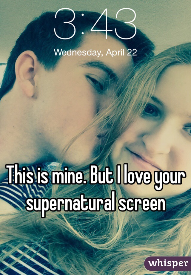 This is mine. But I love your supernatural screen 