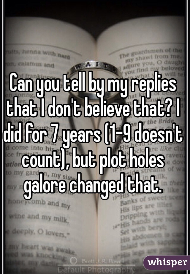 Can you tell by my replies that I don't believe that? I did for 7 years (1-9 doesn't count), but plot holes galore changed that.