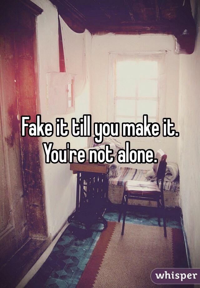 Fake it till you make it. 
You're not alone.