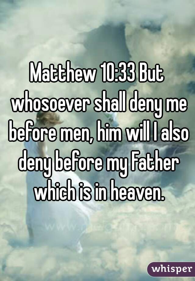 Matthew 10:33 But whosoever shall deny me before men, him will I also