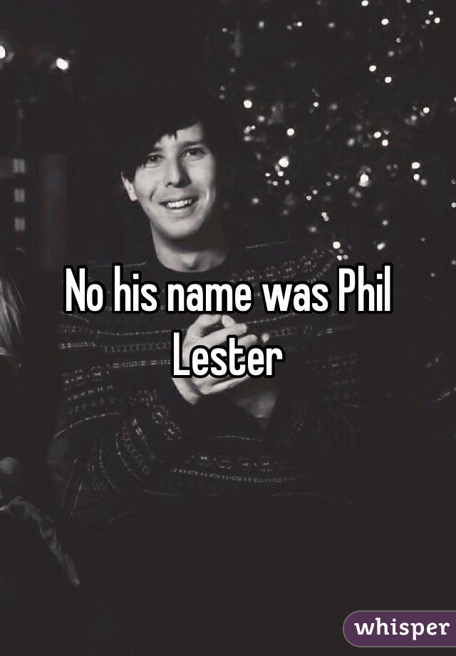 No his name was Phil Lester 