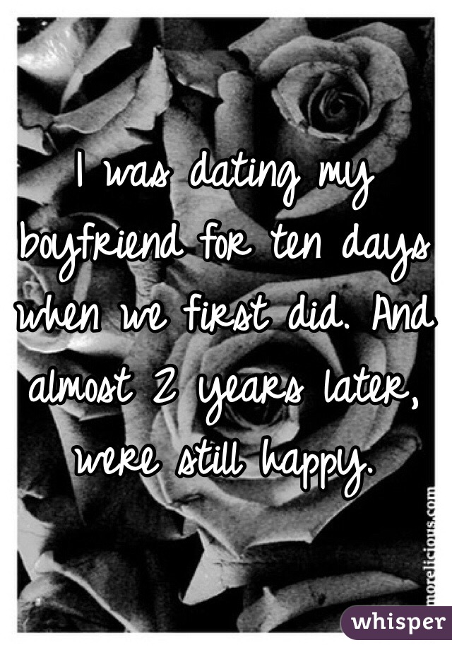 I was dating my boyfriend for ten days when we first did. And almost 2 years later, were still happy.
