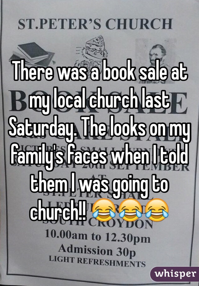 There was a book sale at my local church last Saturday. The looks on my family's faces when I told them I was going to church!! 😂😂😂