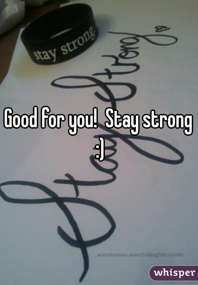 Good for you!  Stay strong :)