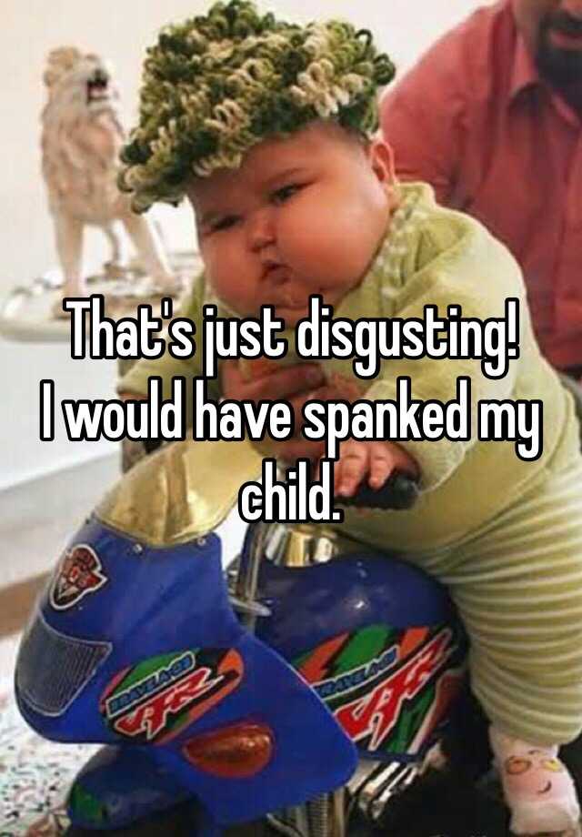 That's just disgusting! I would have spanked my child.