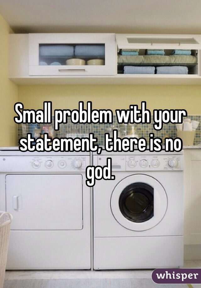 Small problem with your statement, there is no god. 