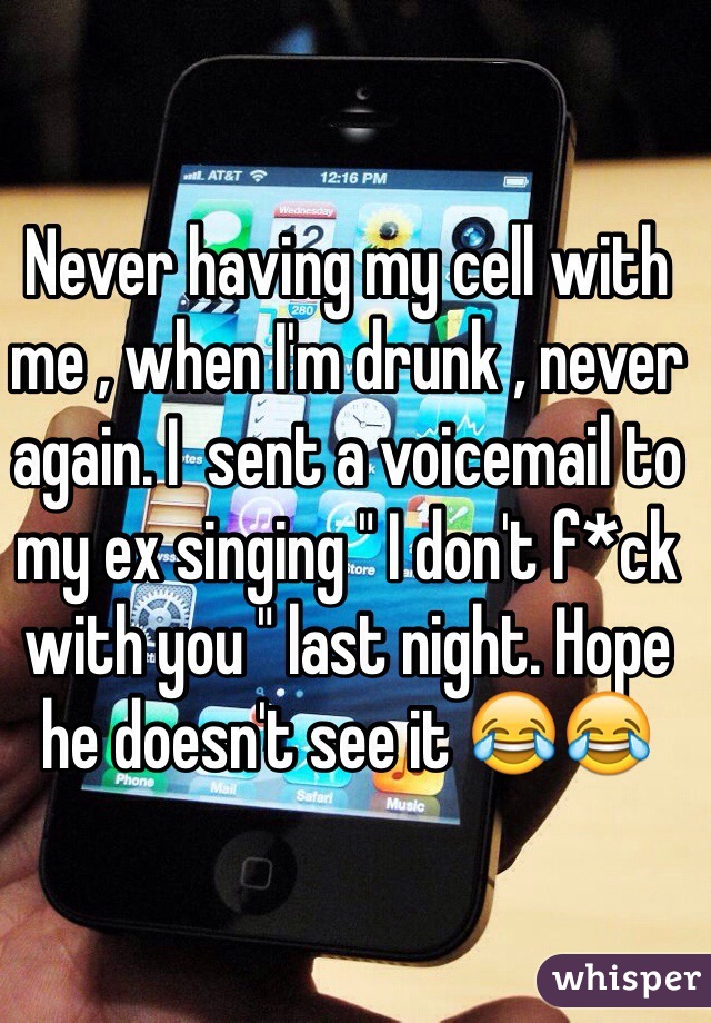 Never having my cell with me , when I'm drunk , never again. I  sent a voicemail to my ex singing " I don't f*ck with you " last night. Hope he doesn't see it 😂😂