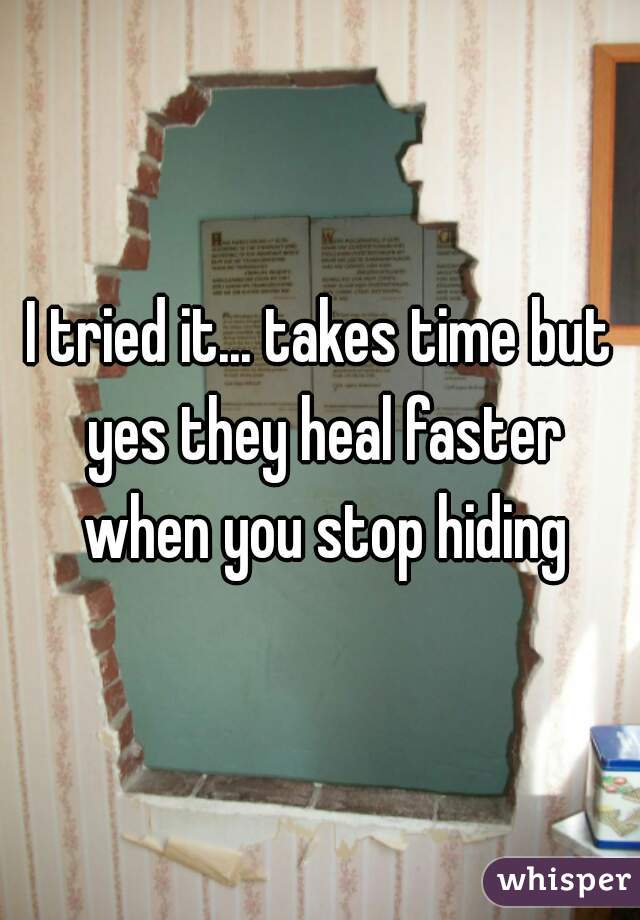 I tried it... takes time but yes they heal faster when you stop hiding